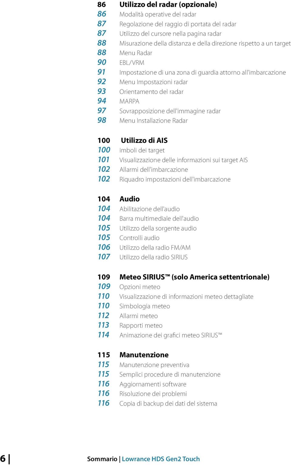 Sovrapposizione dell'immagine radar 98 Menu Installazione Radar 100 Utilizzo di AIS 100 imboli dei target 101 Visualizzazione delle informazioni sui target AIS 102 Allarmi dell'imbarcazione 102