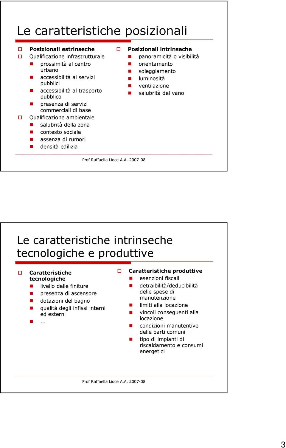 soleggiamento luminosità ventilazione salubrità del vano Le caratteristiche intrinseche tecnologiche e produttive Caratteristiche tecnologiche livello delle finiture presenza di ascensore dotazioni