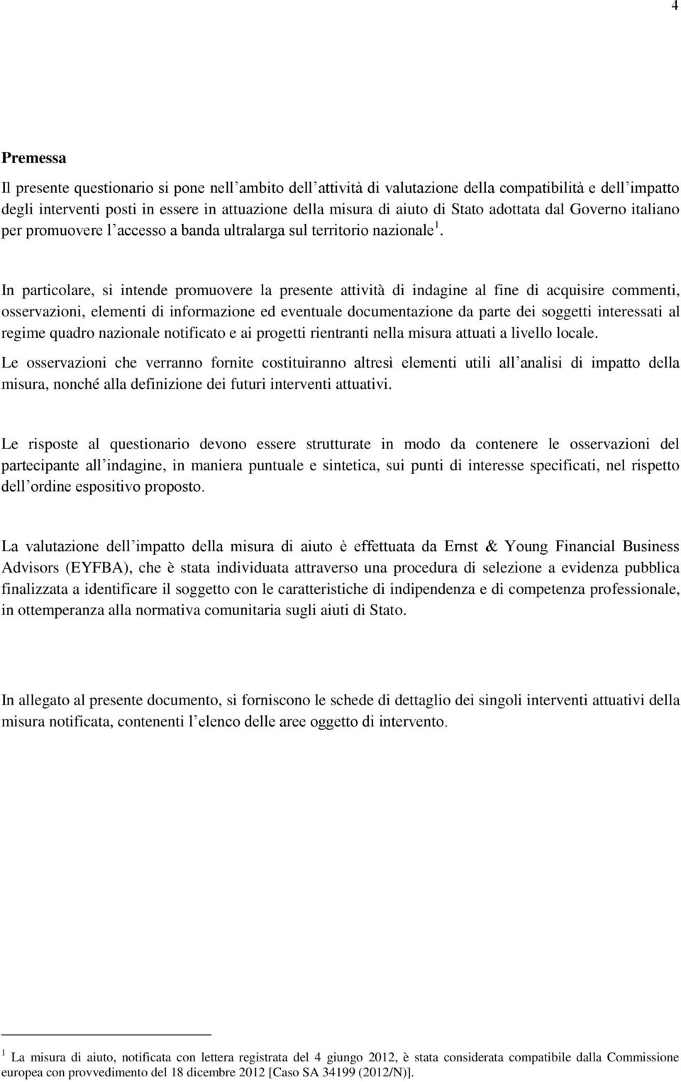 In particolare, si intende promuovere la presente attività di indagine al fine di acquisire commenti, osservazioni, elementi di informazione ed eventuale documentazione da parte dei soggetti