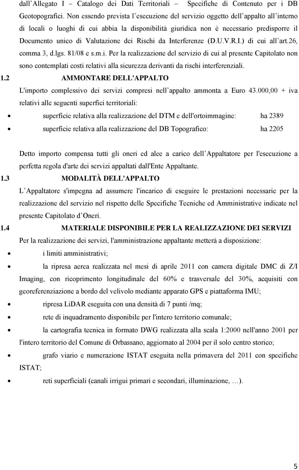 Valutazione dei Rischi da Interferenze (D.U.V.R.I.) di cui all art.26, comma 3, d.lgs. 81/08 e s.m.i. Per la realizzazione del servizio di cui al presente Capitolato non sono contemplati costi relativi alla sicurezza derivanti da rischi interferenziali.