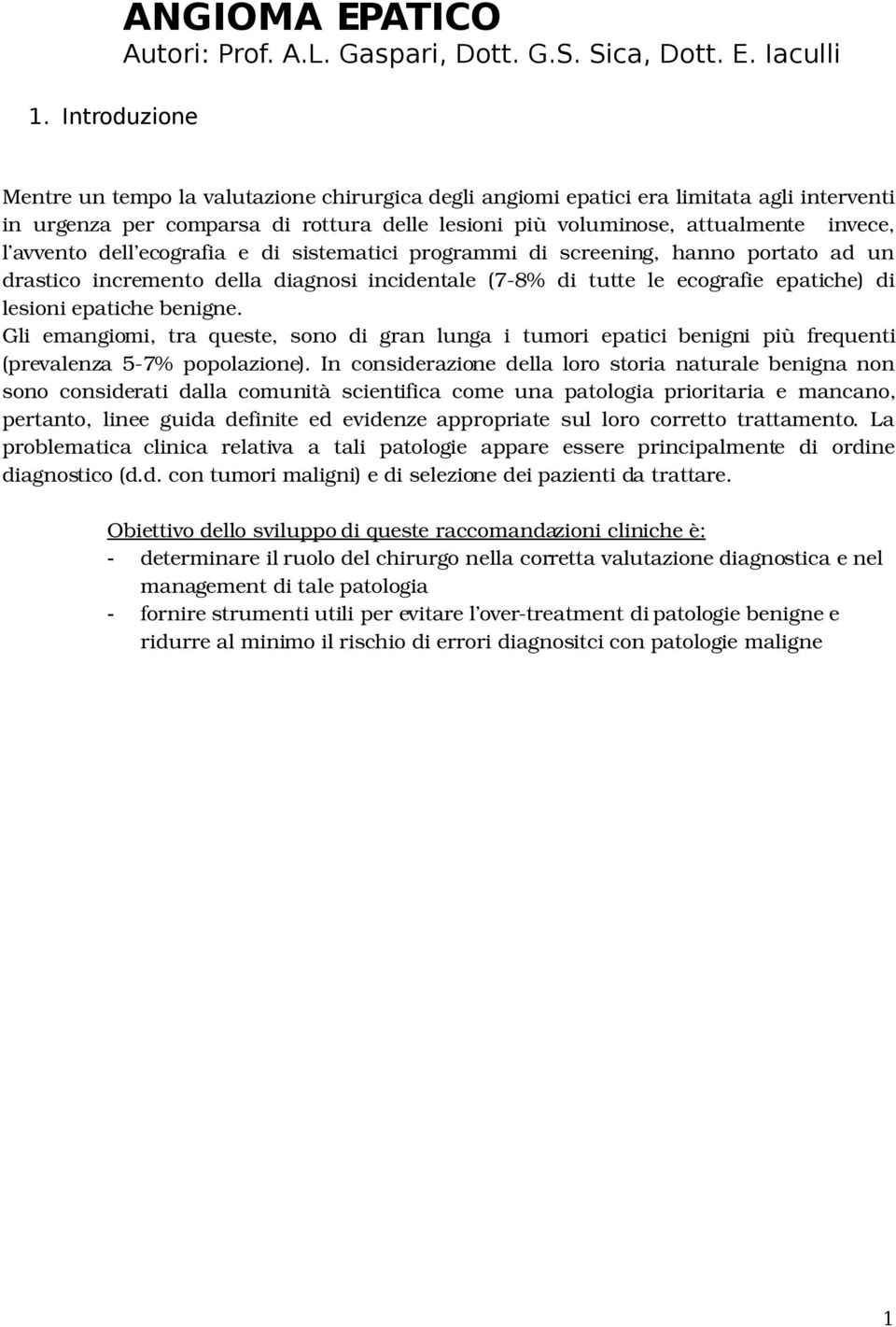 Iaculli Mentre un tempo la valutazione chirurgica degli angiomi epatici era limitata agli interventi in urgenza per comparsa di rottura delle lesioni più voluminose, attualmente invece, l avvento