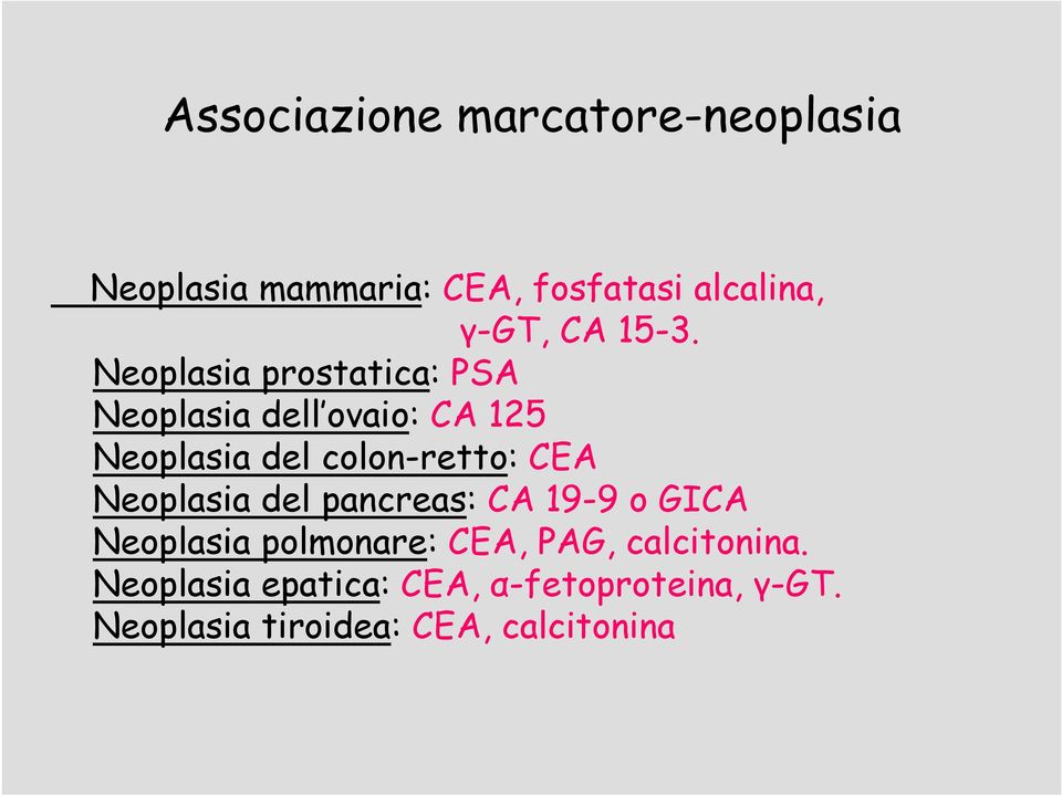 Neoplasia prostatica: PSA Neoplasia dell ovaio: CA 125 Neoplasia del colon-retto: CEA