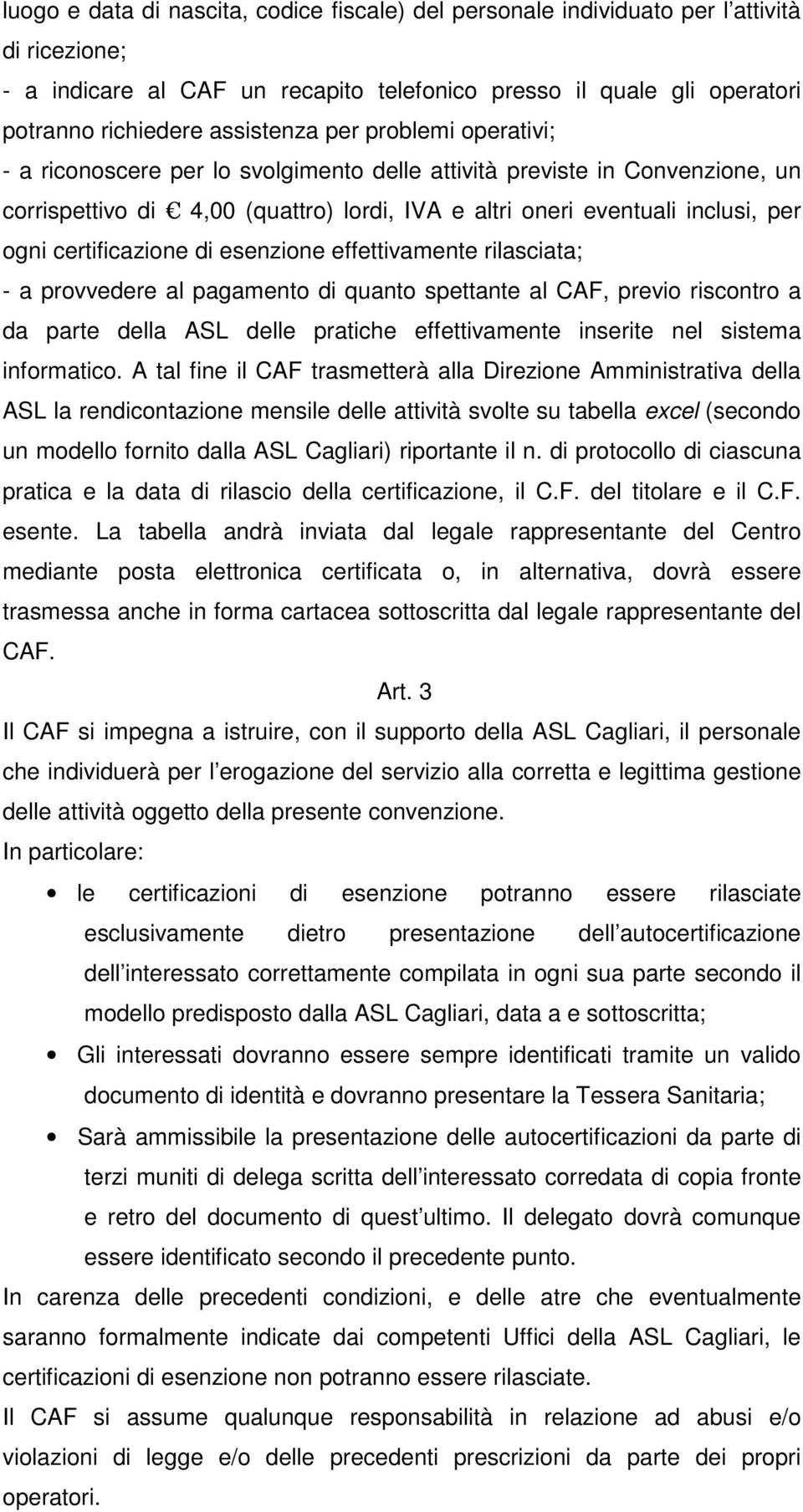 certificazione di esenzione effettivamente rilasciata; - a provvedere al pagamento di quanto spettante al CAF, previo riscontro a da parte della ASL delle pratiche effettivamente inserite nel sistema