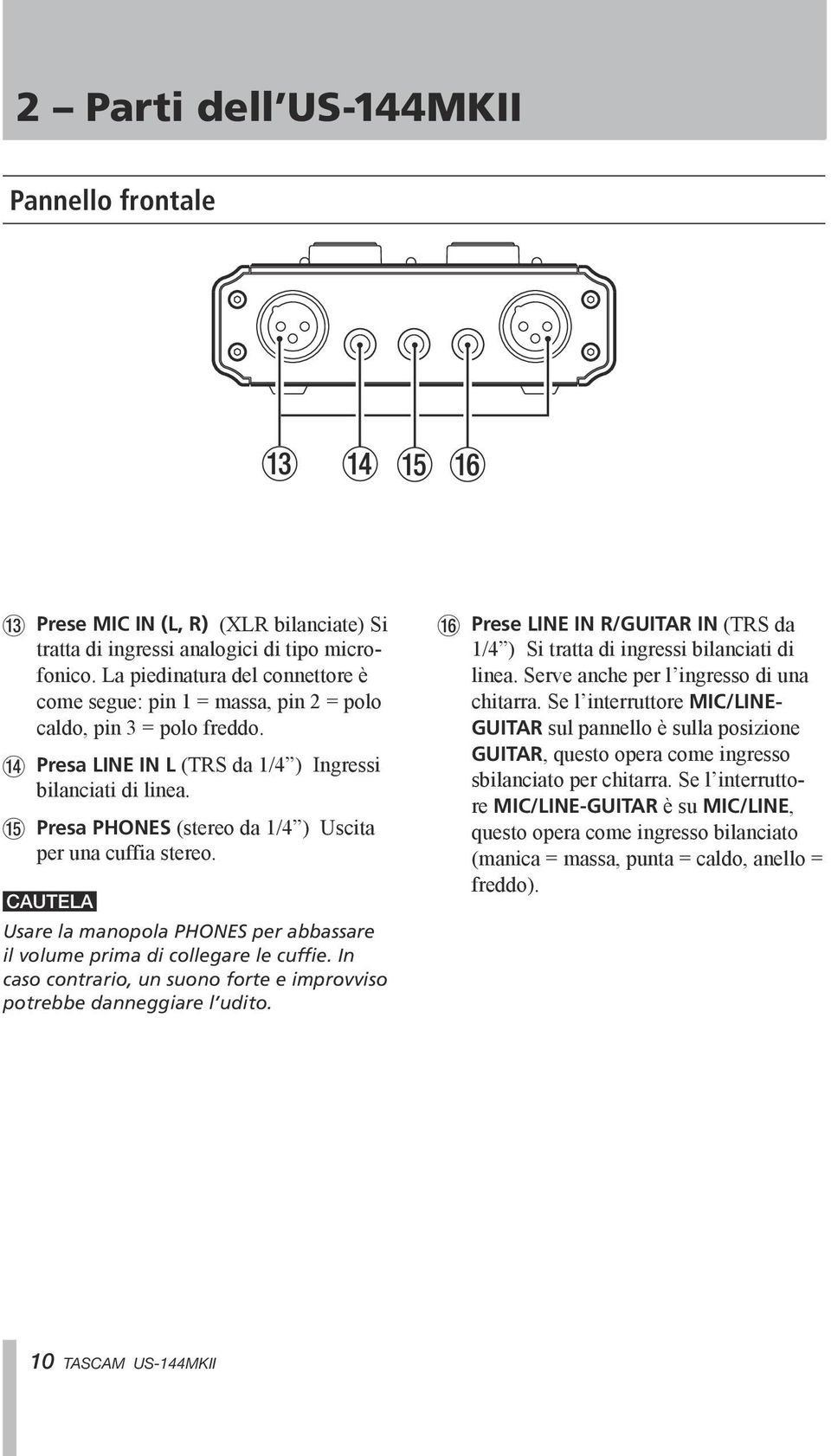 t Presa PHONES (stereo da 1/4 ) Uscita per una cuffia stereo. CAUTELA Usare la manopola PHONES per abbassare il volume prima di collegare le cuffie.