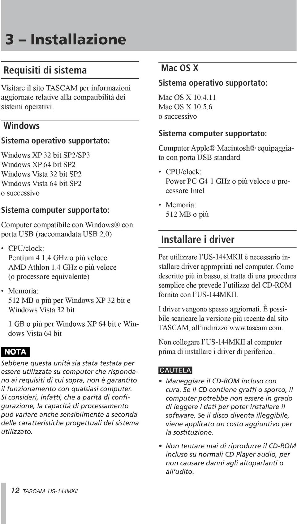 con Windows con porta USB (raccomandata USB 2.0) CPU/clock: Pentium 4 1.4 GHz o più veloce AMD Athlon 1.