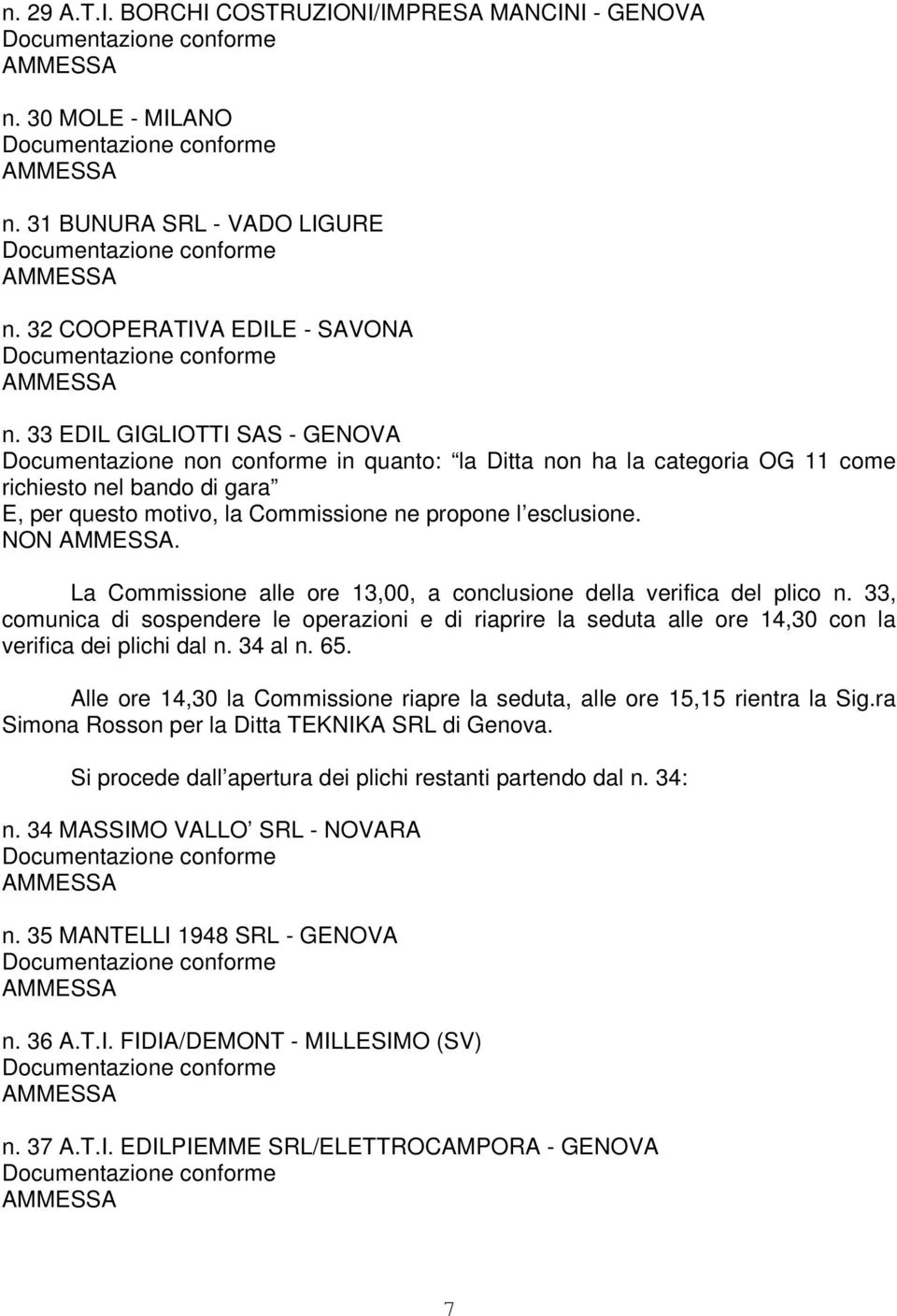 NON. La Commissione alle ore 13,00, a conclusione della verifica del plico n. 33, comunica di sospendere le operazioni e di riaprire la seduta alle ore 14,30 con la verifica dei plichi dal n. 34 al n.