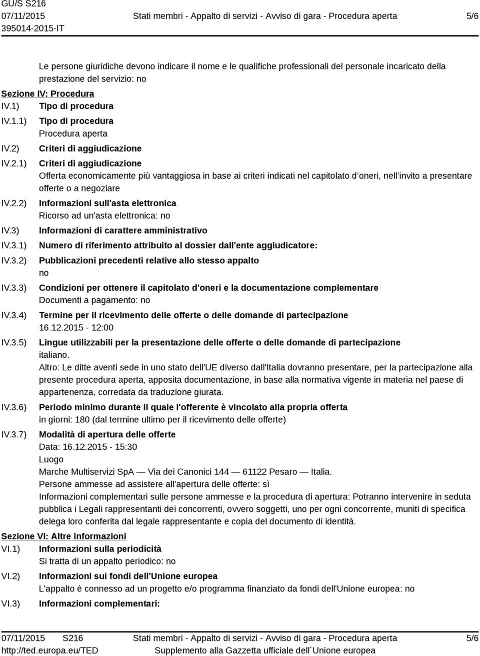 IV.3.1) IV.3.2) IV.3.3) IV.3.4) IV.3.5) IV.3.6) IV.3.7) Tipo di procedura Procedura aperta Criteri di aggiudicazione Criteri di aggiudicazione Offerta economicamente più vantaggiosa in base ai