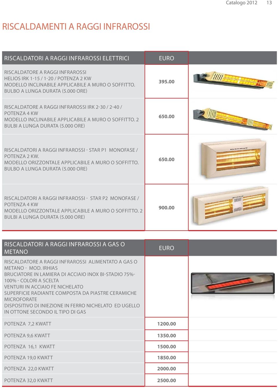 000 ore) 650.00 RISCALDATORI A RAGGI INFRAROSSI - STAR P1 MONOFASE / POTENZA 2 KW. Modello orizzontale applicabile a muro o soffitto. Bulbo a lunga durata (5.000 ore) 650.00 RISCALDATORI A RAGGI INFRAROSSI - STAR P2 Monofase / POTENZA 4 KW Modello orizzontale applicabile a muro o soffitto.