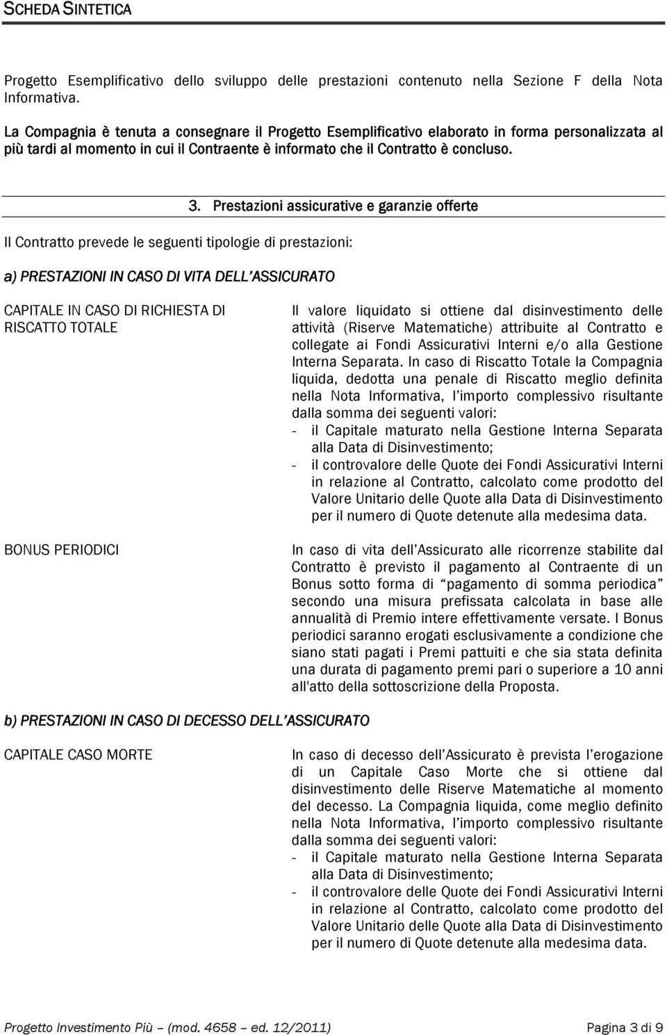 Prestazioni assicurative e garanzie offerte Il Contratto prevede le seguenti tipologie di prestazioni: a) PRESTAZIONI IN CASO DI VITA DELL ASSICURATO CAPITALE IN CASO DI RICHIESTA DI RISCATTO TOTALE