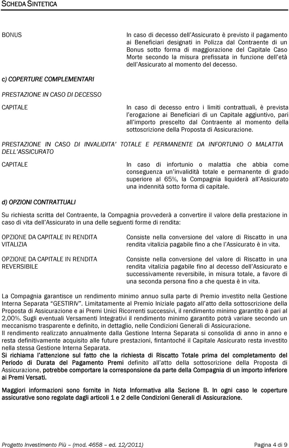 c) COPERTURE COMPLEMENTARI PRESTAZIONE IN CASO DI DECESSO CAPITALE In caso di decesso entro i limiti contrattuali, è prevista l erogazione ai Beneficiari di un Capitale aggiuntivo, pari all importo