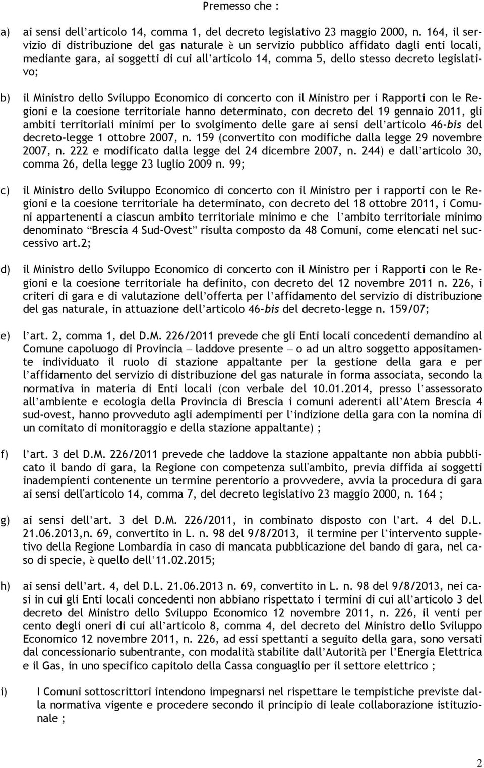 il Ministro dello Sviluppo Economico di concerto con il Ministro per i Rapporti con le Regioni e la coesione territoriale hanno determinato, con decreto del 19 gennaio 2011, gli ambiti territoriali