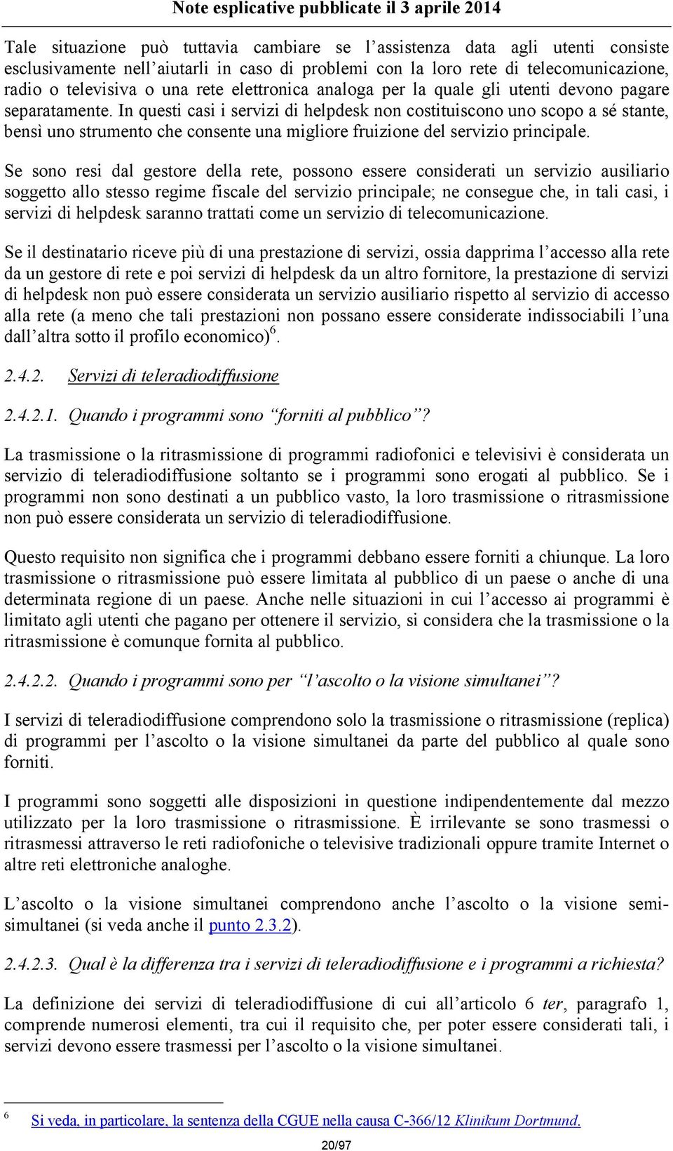 In questi casi i servizi di helpdesk non costituiscono uno scopo a sé stante, bensì uno strumento che consente una migliore fruizione del servizio principale.