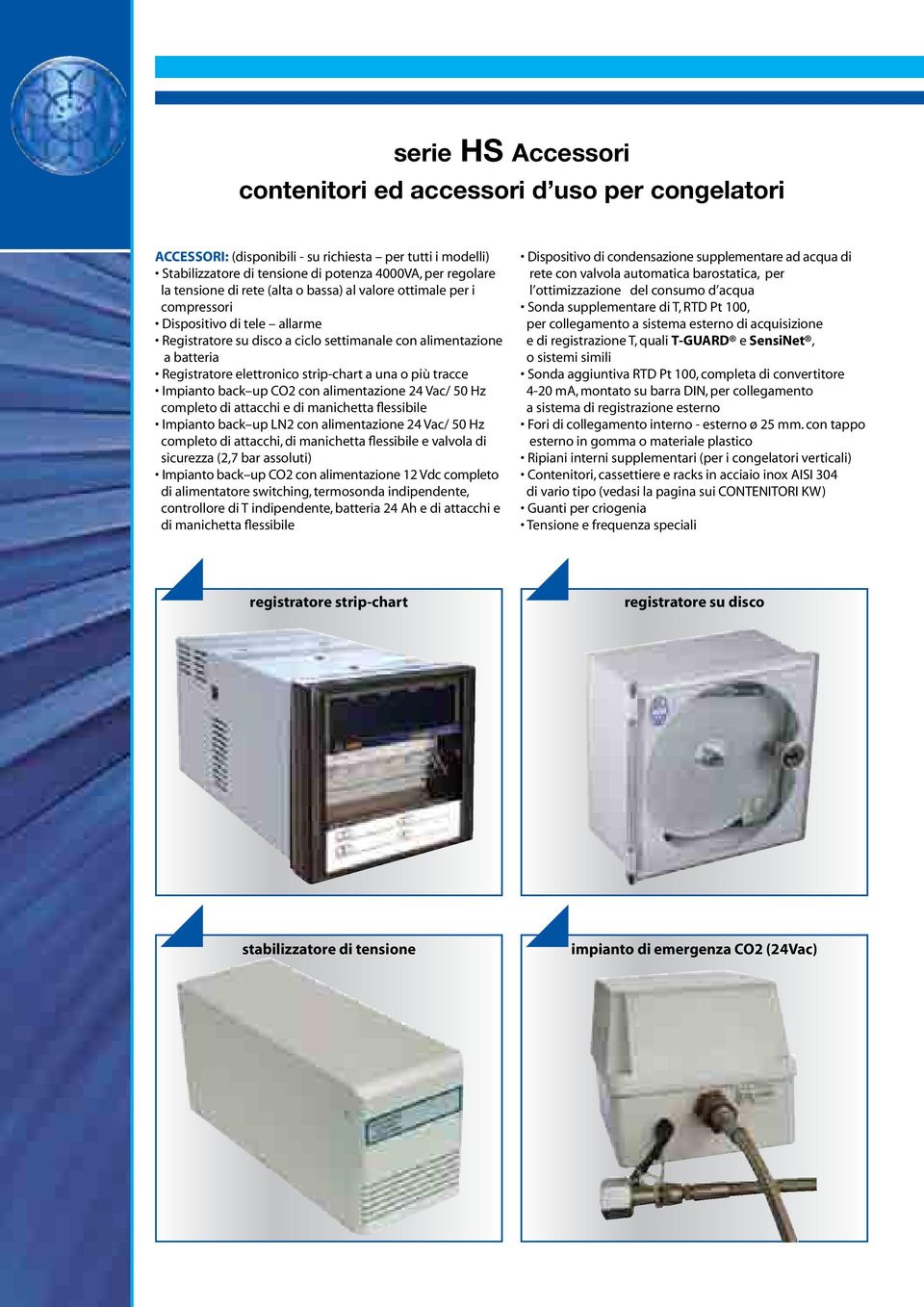 o più tracce Impianto back up CO2 con alimentazione 24 Vac/ 50 Hz completo di attacchi e di manichetta flessibile Impianto back up LN2 con alimentazione 24 Vac/ 50 Hz completo di attacchi, di