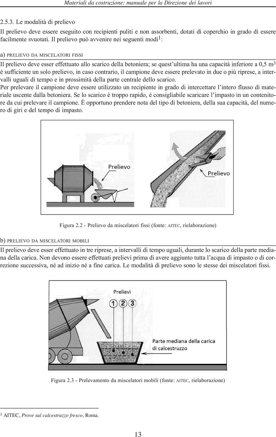 sufficiente un solo prelievo, in caso contrario, il campione deve essere prelevato in due o più riprese, a intervalli uguali di tempo e in prossimità della parte centrale dello scarico.