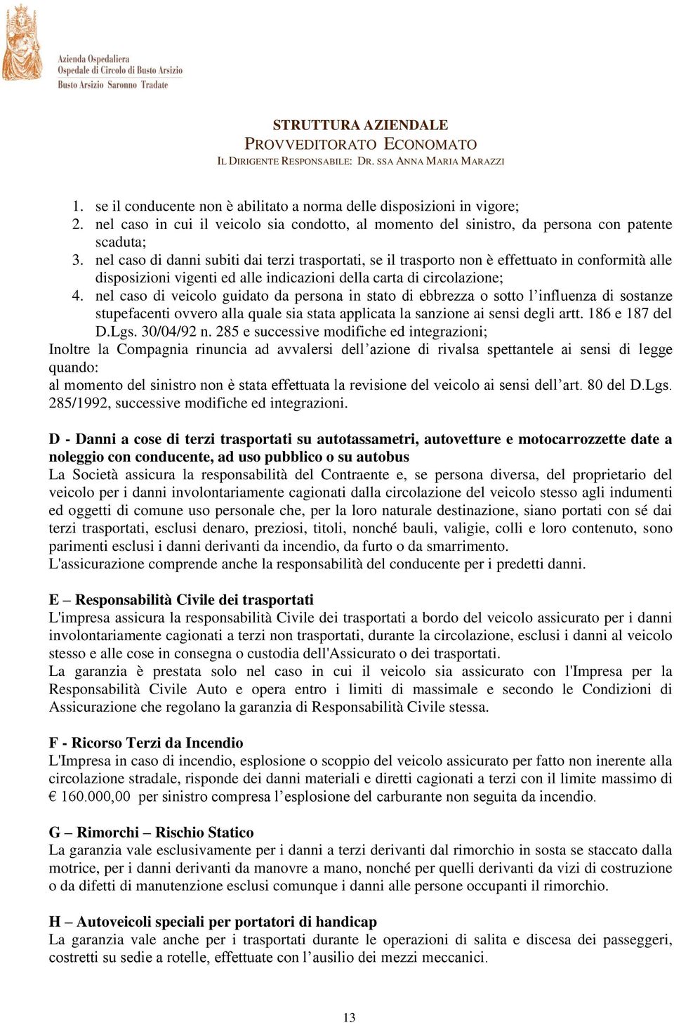 nel caso di veicolo guidato da persona in stato di ebbrezza o sotto l influenza di sostanze stupefacenti ovvero alla quale sia stata applicata la sanzione ai sensi degli artt. 186 e 187 del D.Lgs.