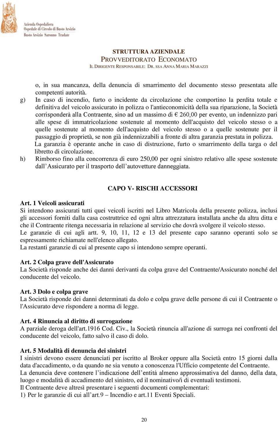 corrisponderà alla Contraente, sino ad un massimo di 260,00 per evento, un indennizzo pari alle spese di immatricolazione sostenute al momento dell'acquisto del veicolo stesso o a quelle sostenute al