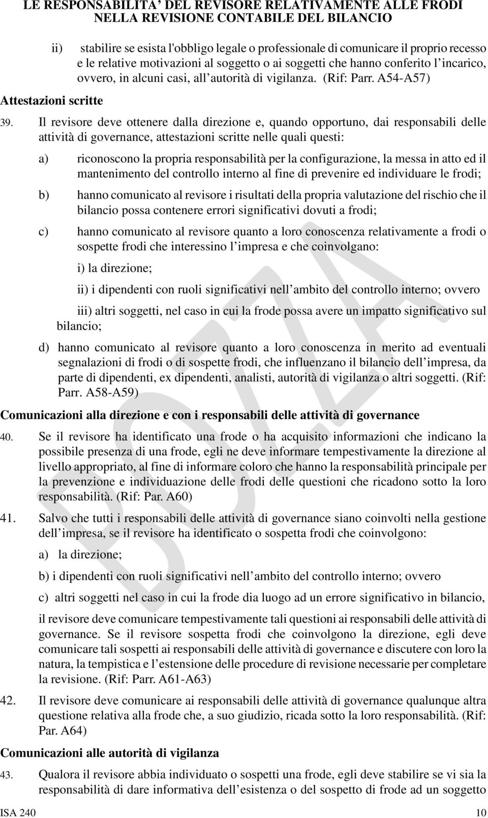 Il revisore deve ottenere dalla direzione e, quando opportuno, dai responsabili delle attività di governance, attestazioni scritte nelle quali questi: a) riconoscono la propria responsabilità per la