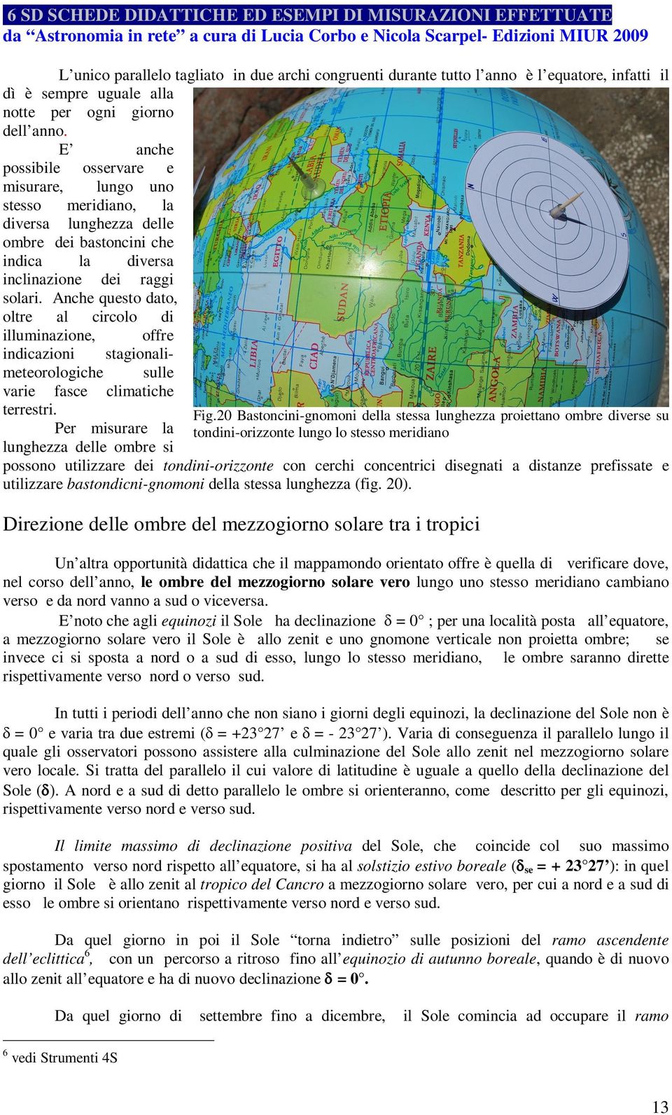 Anche questo dato, oltre al circolo di illuminazione, offre indicazioni stagionalimeteorologiche sulle varie fasce climatiche terrestri. Per misurare la lunghezza delle ombre si Fig.