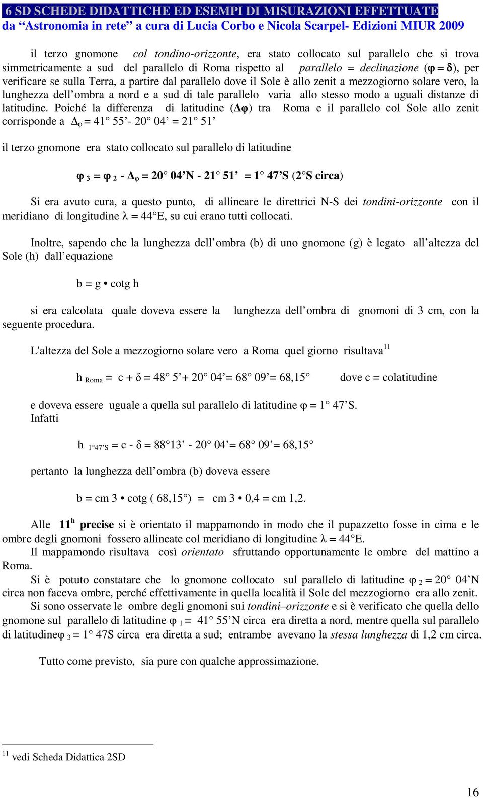 Poiché la differenza di latitudine (Δφ) tra Roma e il parallelo col Sole allo zenit corrisponde a Δ φ = 41 55-20 04 = 21 51 il terzo gnomone era stato collocato sul parallelo di latitudine 2 - Δ φ =