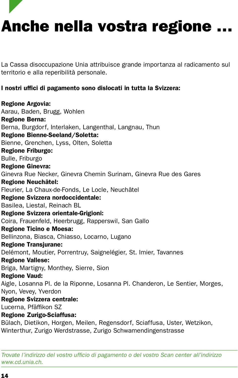 Bienne-Seeland/Soletta: Bienne, Grenchen, Lyss, Olten, Soletta Regione Friburgo: Bulle, Friburgo Regione Ginevra: Ginevra Rue Necker, Ginevra Chemin Surinam, Ginevra Rue des Gares Regione Neuchâtel: