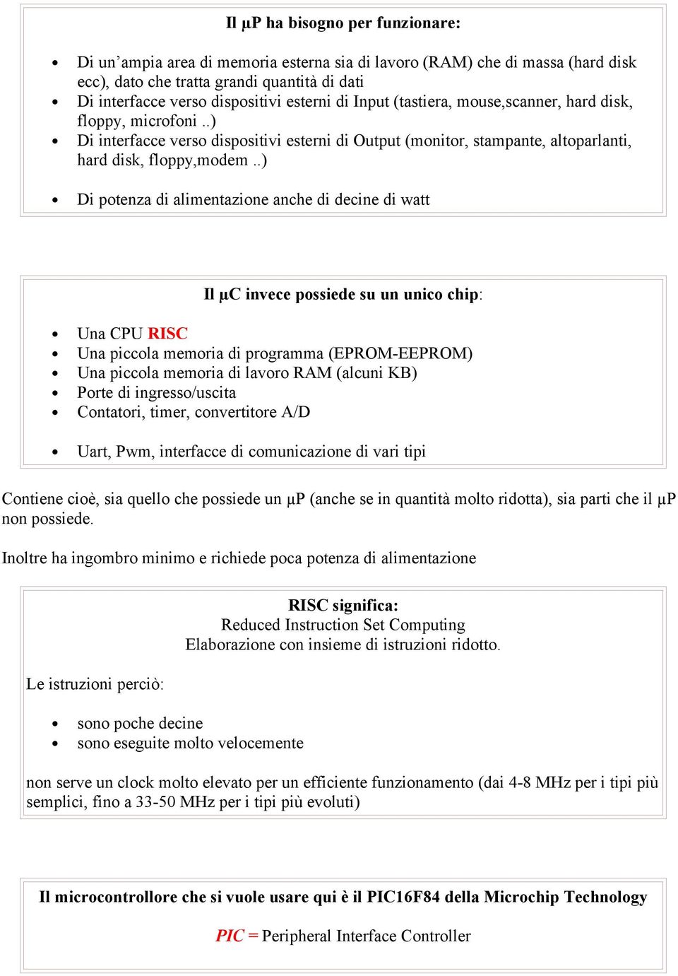 .) Di potenza di alimentazione anche di decine di watt Il µc invece possiede su un unico chip: Una CPU RISC Una piccola memoria di programma (EPROM-EEPROM) Una piccola memoria di lavoro RAM (alcuni