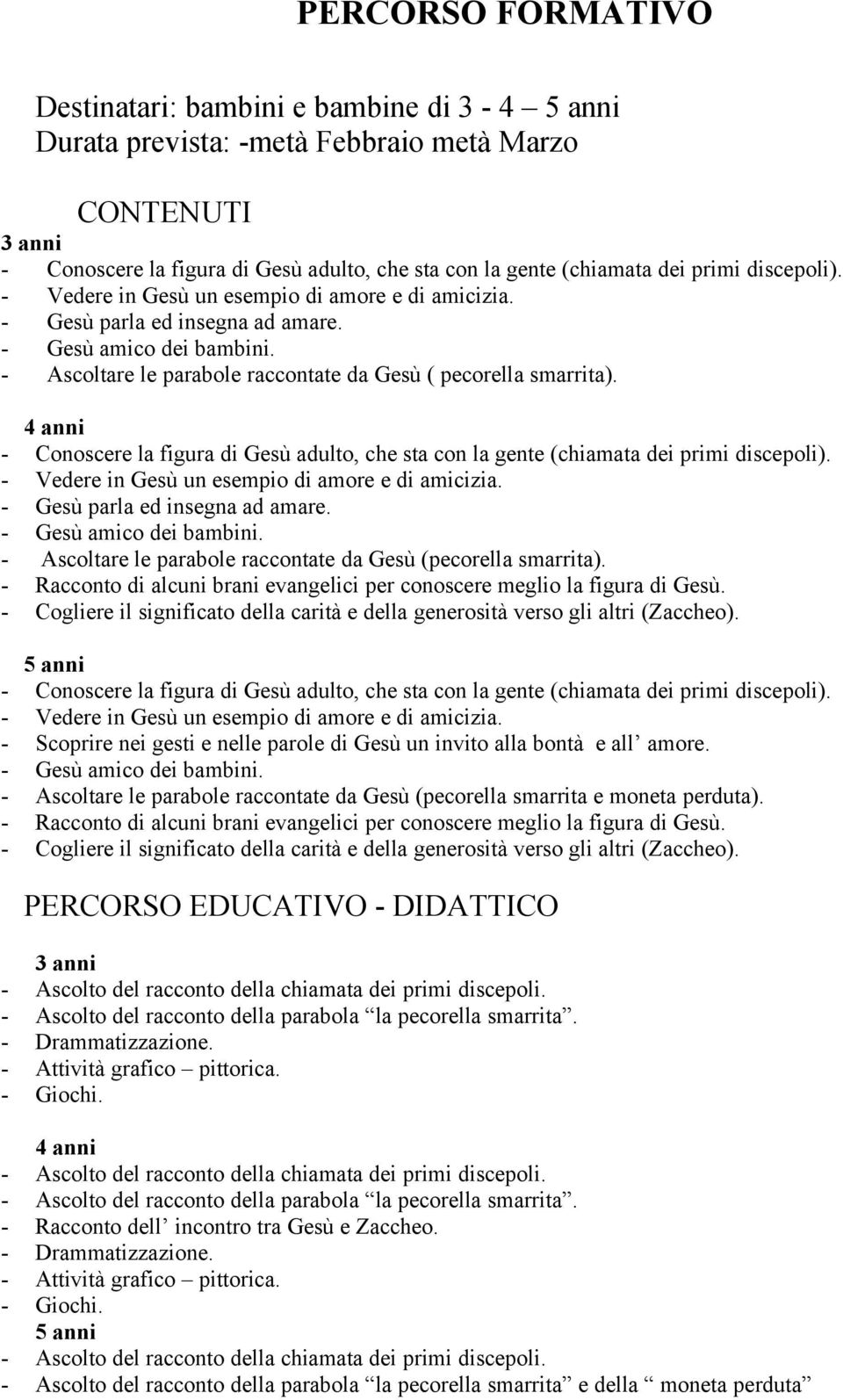 - Conoscere la figura di Gesù adulto, che sta con la gente (chiamata dei primi discepoli). - Vedere in Gesù un esempio di amore e di amicizia. - Gesù parla ed insegna ad amare.