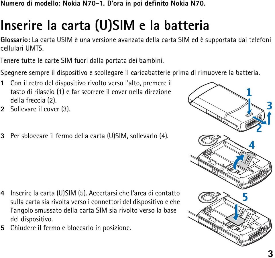 Tenere tutte le carte SIM fuori dalla portata dei bambini. Spegnere sempre il dispositivo e scollegare il caricabatterie prima di rimuovere la batteria.