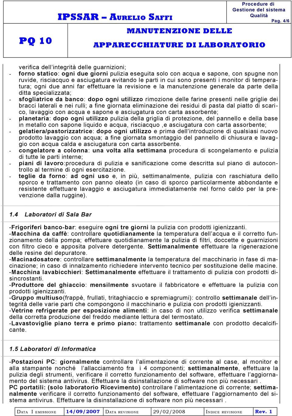 delle farine presenti nelle griglie dei bracci laterali e nei rulli; a fine giornata eliminazione dei residui di pasta dal piatto di scarico, lavaggio con acqua e sapone e asciugatura con carta