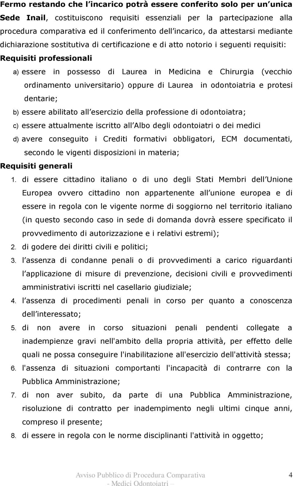 (vecchio ordinamento universitario) oppure di Laurea in odontoiatria e protesi dentarie; b) essere abilitato all esercizio della professione di odontoiatra; c) essere attualmente iscritto all Albo