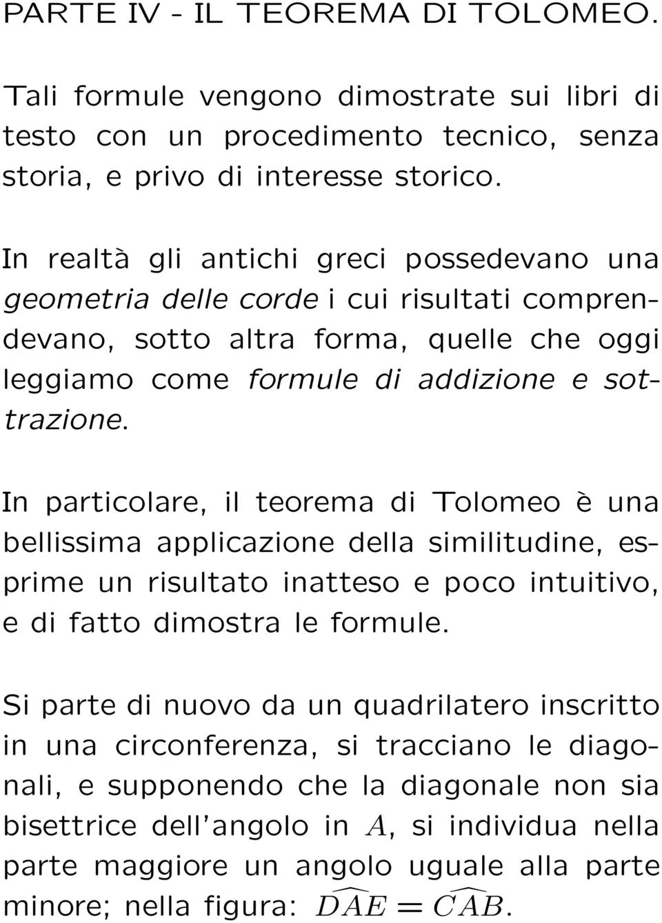 In particolare, il teorema di Tolomeo è una bellissima applicazione della similitudine, esprime un risultato inatteso e poco intuitivo, e di fatto dimostra le formule.