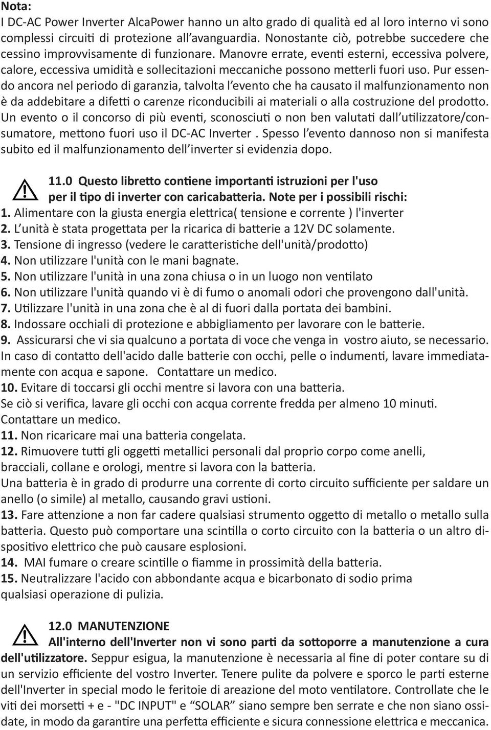 Manovre errate, eventi esterni, eccessiva polvere, calore, eccessiva umidità e sollecitazioni meccaniche possono metterli fuori uso.