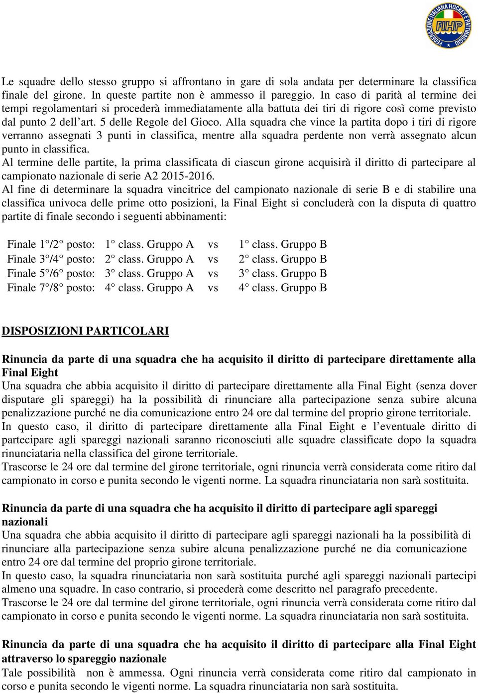 Alla squadra che vince la partita dopo i tiri di rigore verranno assegnati 3 punti in classifica, mentre alla squadra perdente non verrà assegnato alcun punto in classifica.