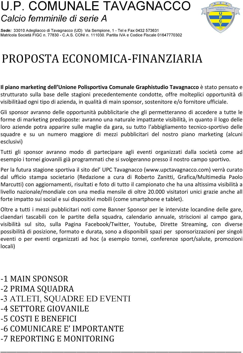 Gli sponsor avranno delle opportunità pubblicitarie che gli permetteranno di accedere a tutte le forme di marketing predisposte: avranno una naturale impattante visibilità, in quanto il logo delle