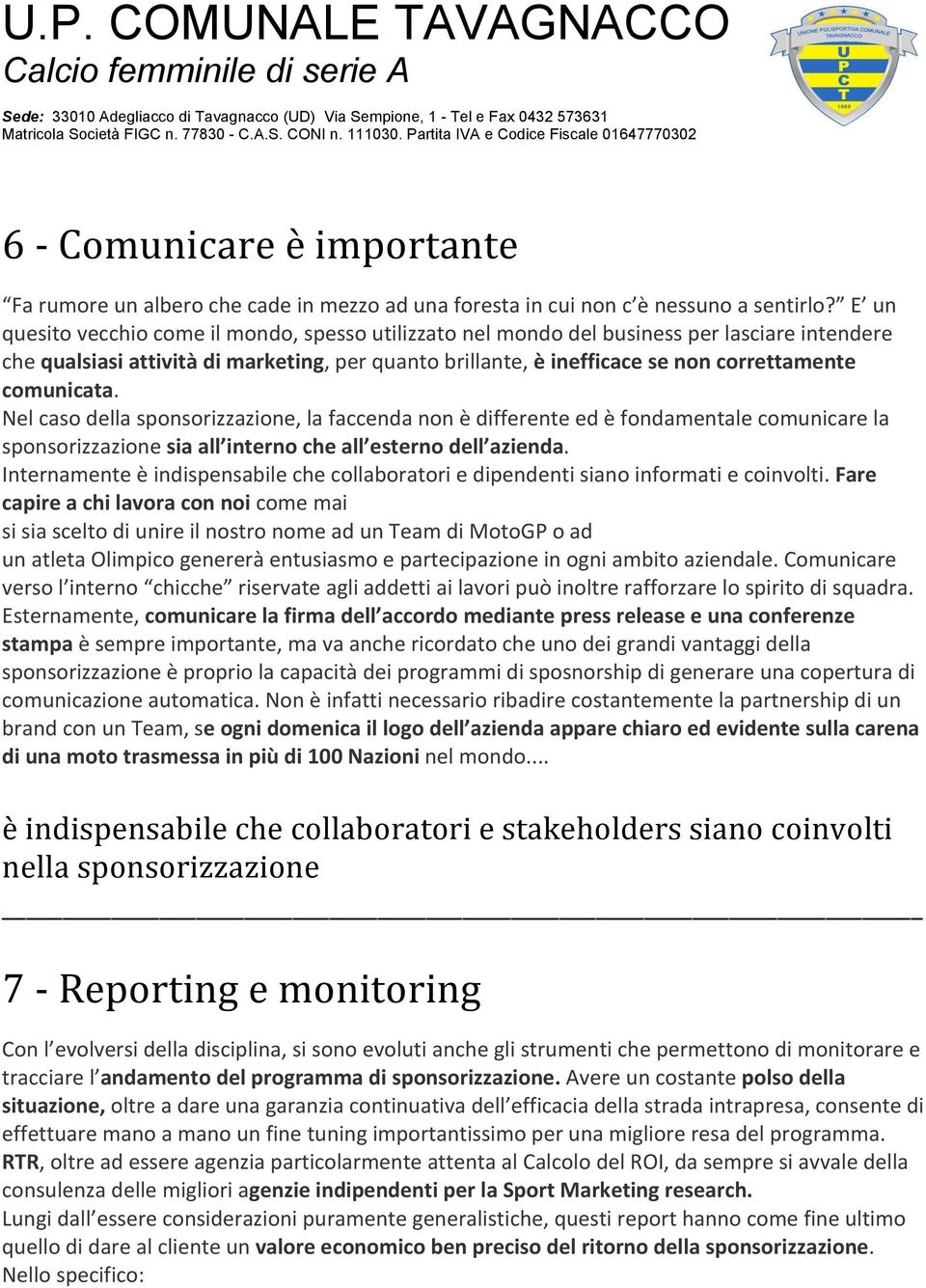 comunicata. Nel caso della sponsorizzazione, la faccenda non è differente ed è fondamentale comunicare la sponsorizzazione sia all interno che all esterno dell azienda.