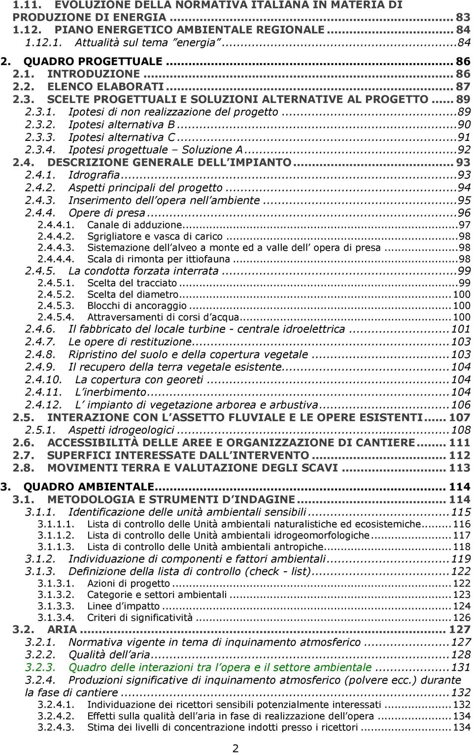 ..90 2.3.3. Ipotesi alternativa C...91 2.3.4. Ipotesi progettuale Soluzione A...92 2.4. DESCRIZIONE GENERALE DELL IMPIANTO... 93 2.4.1. Idrografia...93 2.4.2. Aspetti principali del progetto...94 2.4.3. Inserimento dell opera nell ambiente.