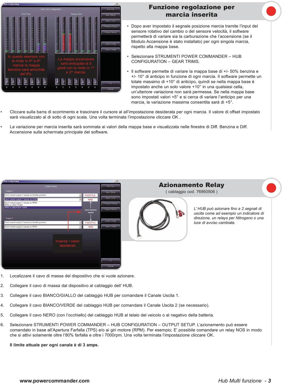 la carburazione che l accensione (se il Modulo Accensione è stato installato) per ogni singola marcia, rispetto alla mappa base. Selezionare STRUMENTI POWER COMMANDER HUB CONFIGURATION GEAR TRIMS.