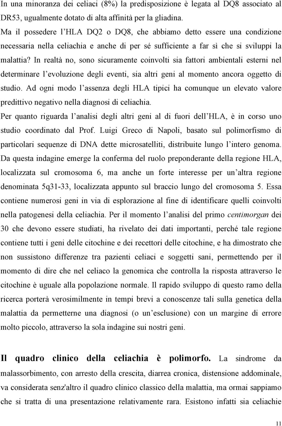 In realtà no, sono sicuramente coinvolti sia fattori ambientali esterni nel determinare l evoluzione degli eventi, sia altri geni al momento ancora oggetto di studio.