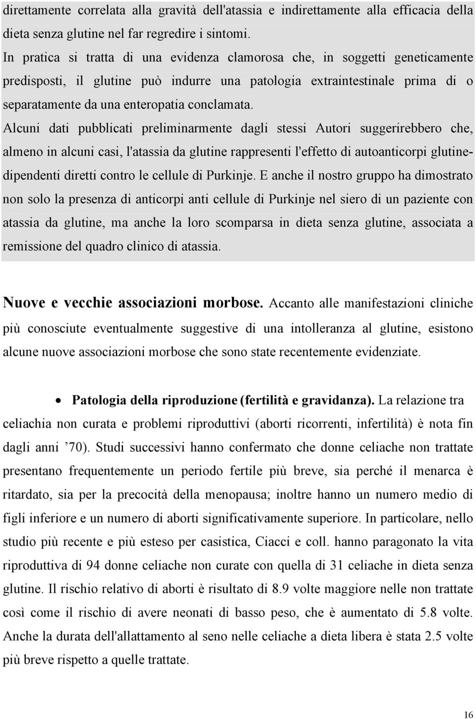 Alcuni dati pubblicati preliminarmente dagli stessi Autori suggerirebbero che, almeno in alcuni casi, l'atassia da glutine rappresenti l'effetto di autoanticorpi glutinedipendenti diretti contro le