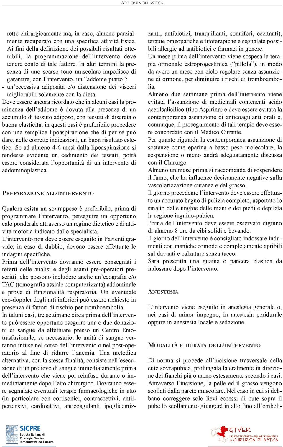 In altri termini la presenza di uno scarso tono muscolare impedisce di garantire, con l intervento, un addome piatto ; - un eccessiva adiposità e/o distensione dei visceri migliorabili solamente con