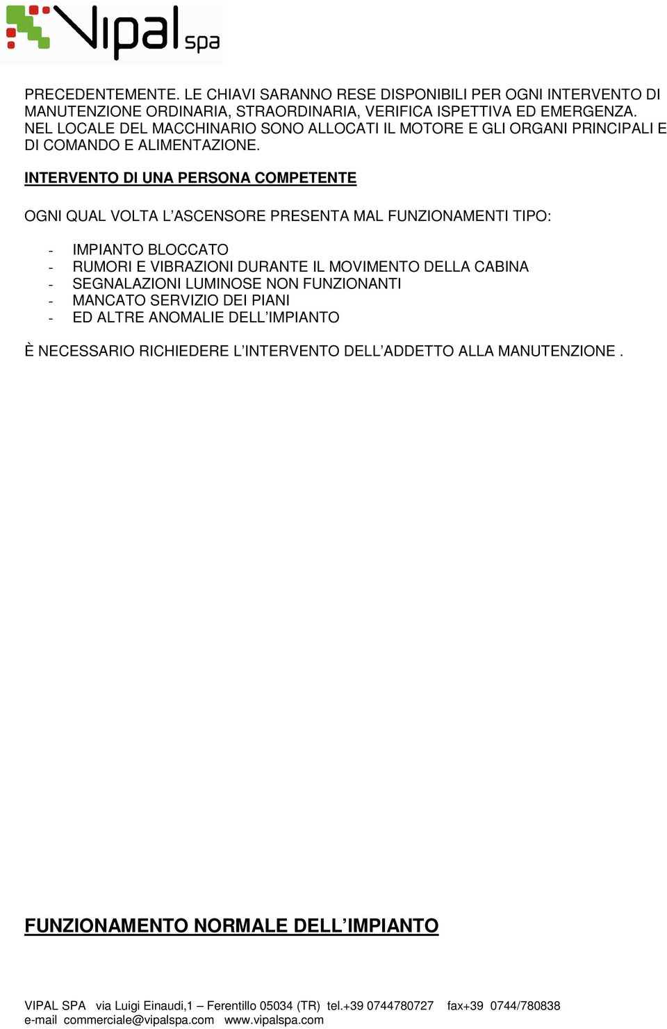 INTERVENTO DI UNA PERSONA COMPETENTE OGNI QUAL VOLTA L ASCENSORE PRESENTA MAL FUNZIONAMENTI TIPO: - IMPIANTO BLOCCATO - RUMORI E VIBRAZIONI DURANTE IL