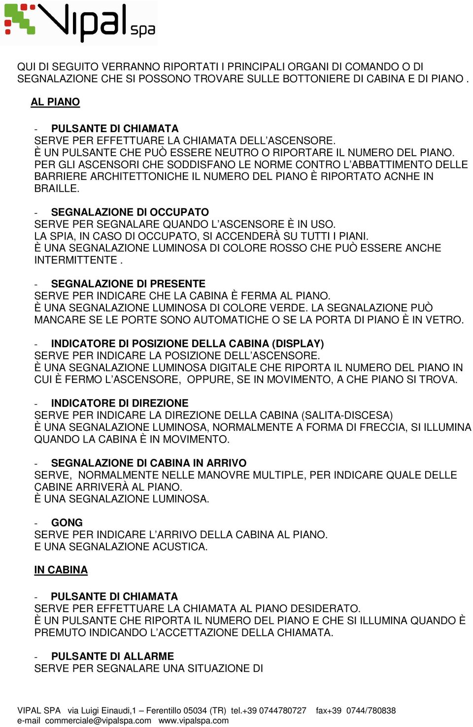 PER GLI ASCENSORI CHE SODDISFANO LE NORME CONTRO L ABBATTIMENTO DELLE BARRIERE ARCHITETTONICHE IL NUMERO DEL PIANO È RIPORTATO ACNHE IN BRAILLE.