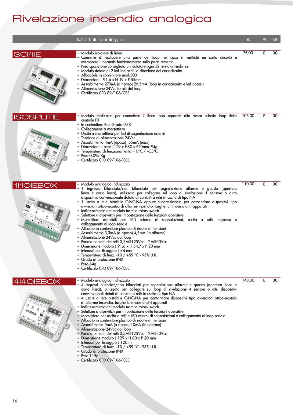 503 Dimensioni L 91,6 x H 19 x P 55mm Assorbimento 270µA (a riposo) 26,5mA (loop in cortocircuito e led accesi) Alimentazione 24Vcc forniti dal loop Certificato CPD 89/106/CEE.