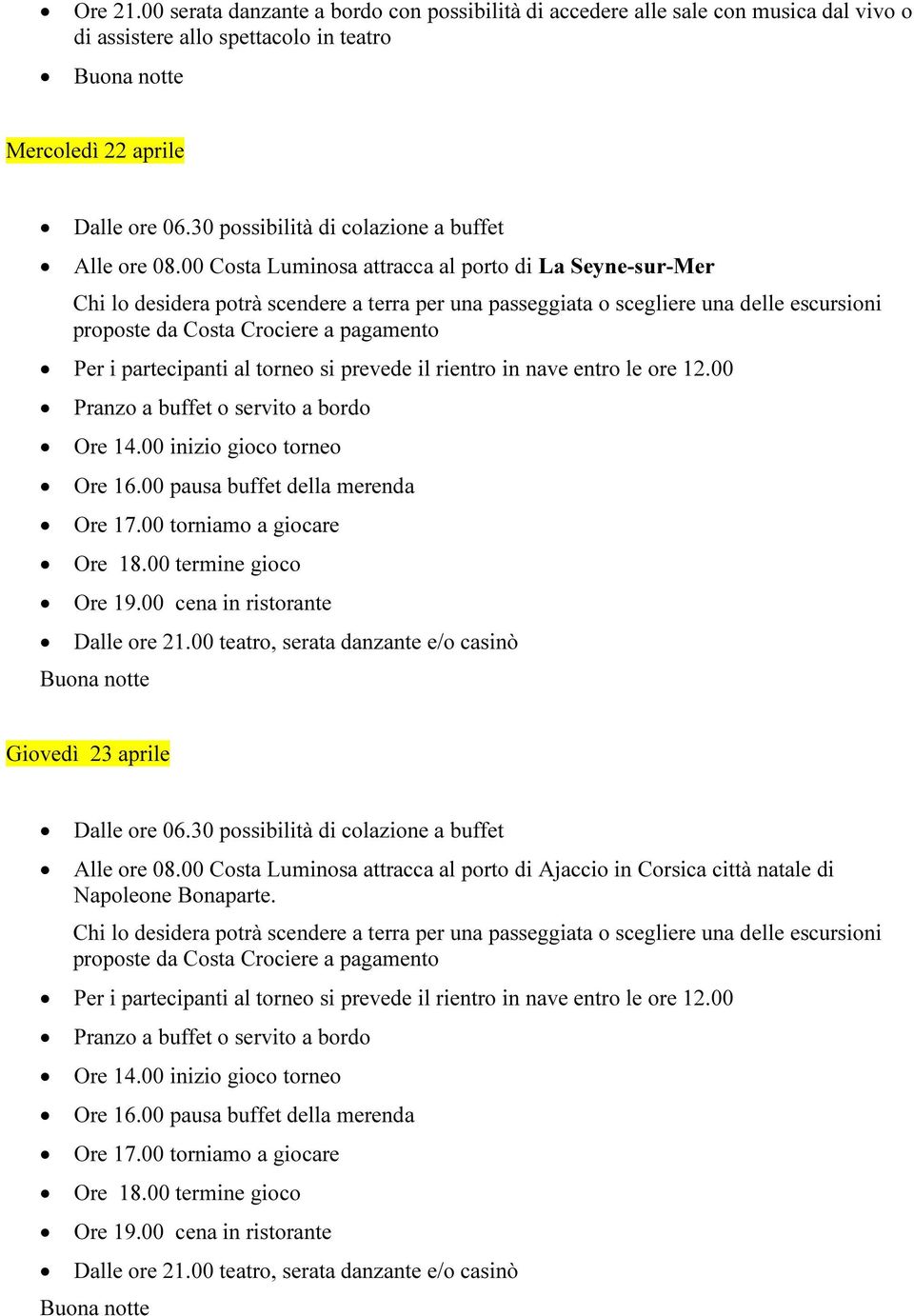 partecipanti al torneo si prevede il rientro in nave entro le ore 12.00 Pranzo a buffet o servito a bordo Ore 14.00 inizio gioco torneo Ore 16.00 pausa buffet della merenda Ore 17.