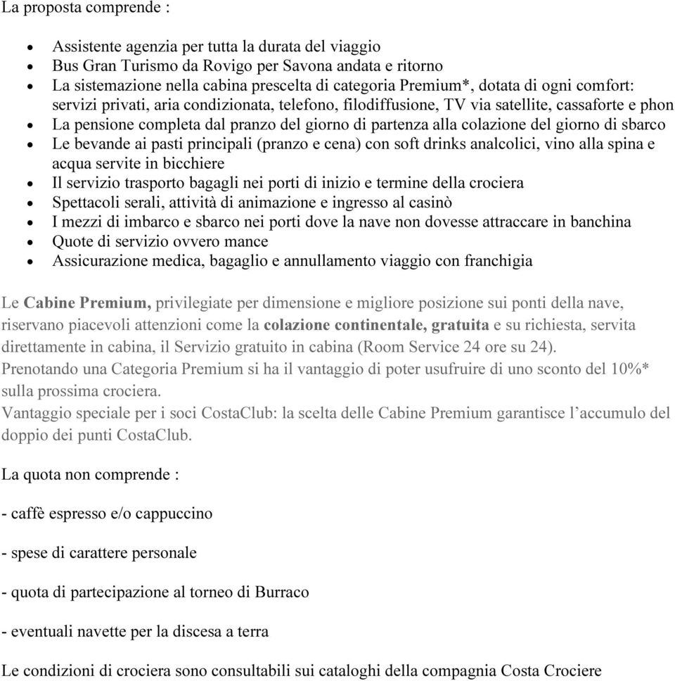 sbarco Le bevande ai pasti principali (pranzo e cena) con soft drinks analcolici, vino alla spina e acqua servite in bicchiere Il servizio trasporto bagagli nei porti di inizio e termine della