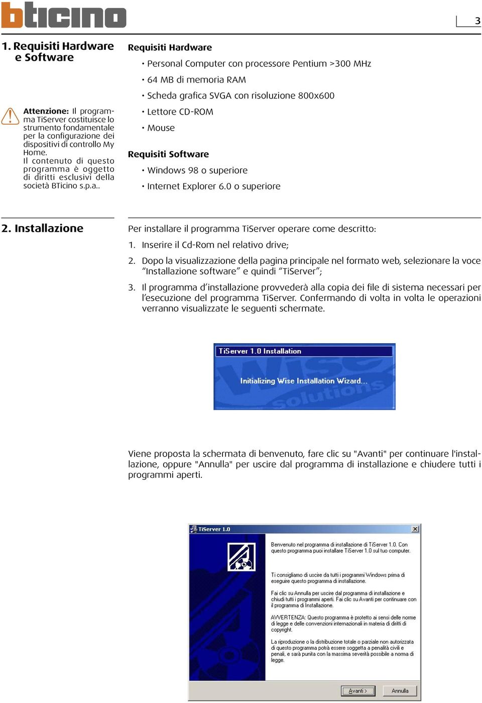 ma è oggetto di diritti esclusivi della società BTicino s.p.a.. Requisiti Hardware Personal Computer con processore Pentium >300 MHz 64 MB di memoria RAM Scheda grafica SVGA con risoluzione 800x600