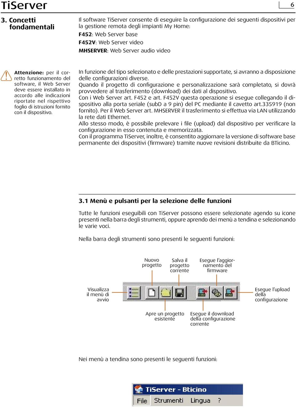 MHSERVER: Web Server audio video 6 Attenzione: per il corretto funzionamento del software, il Web Server deve essere installato in accordo alle indicazioni riportate nel rispettivo foglio di