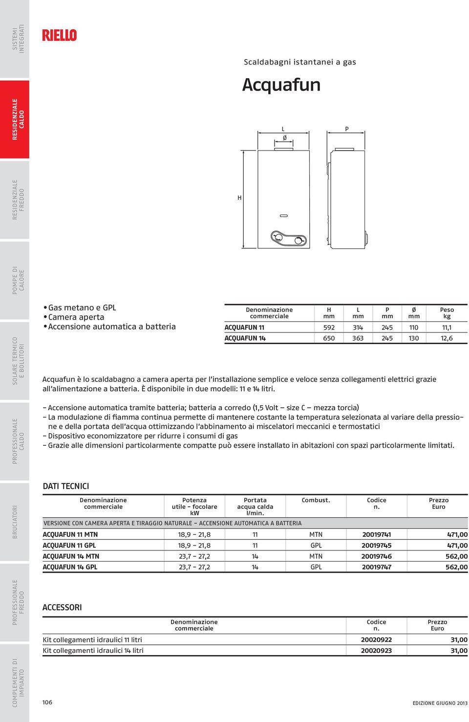 eso ACQUAFUN 11 592 314 245 110 11,1 ACQUAFUN 14 650 363 245 130 12,6 - Accensione automatica tramite batteria; batteria a corredo (1,5 Volt size C mezza torcia) - a modulazione di fiaa continua