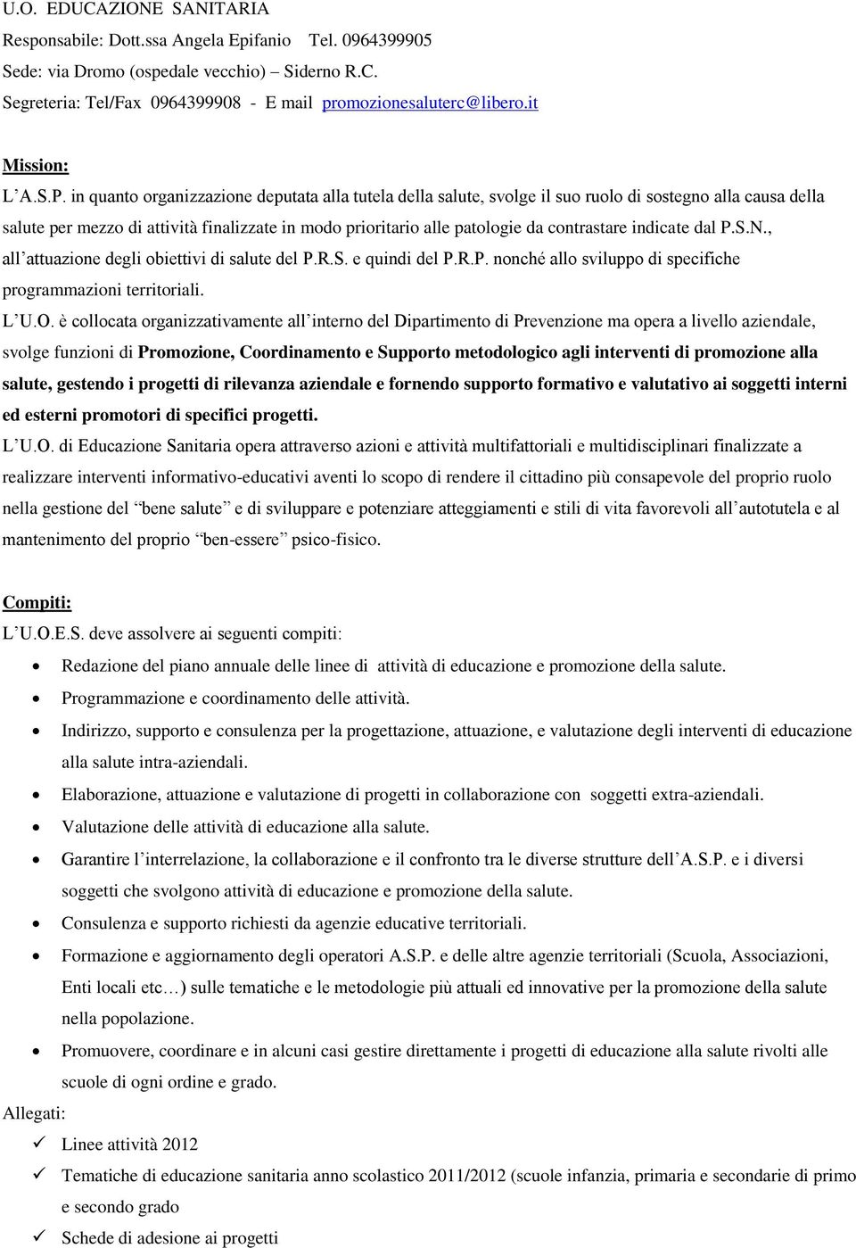 in quanto organizzazione deputata alla tutela della salute, svolge il suo ruolo di sostegno alla causa della salute per mezzo di attività finalizzate in modo prioritario alle patologie da contrastare