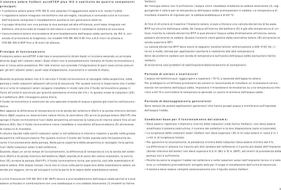 pompe) ad alta efficienza, anch'esso integrato nel bollitore, che provvede al trasporto del calore e contiene il necessario sistema di sicurezza l'accumulatore solare monovalente di preriscaldamento