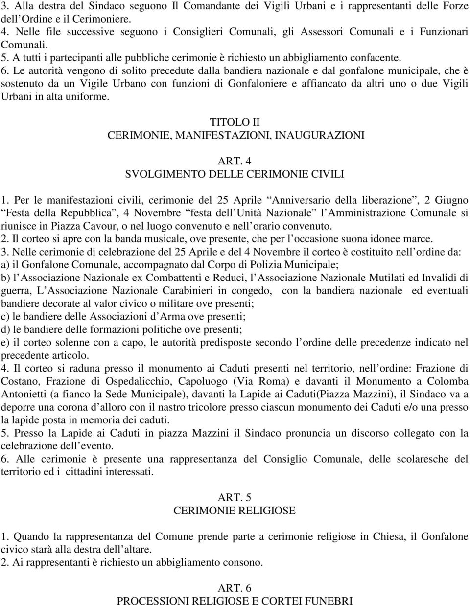 Le autorità vengono di solito precedute dalla bandiera nazionale e dal gonfalone municipale, che è sostenuto da un Vigile Urbano con funzioni di Gonfaloniere e affiancato da altri uno o due Vigili